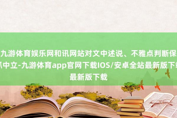 九游体育娱乐网和讯网站对文中述说、不雅点判断保抓中立-九游体育app官网下载IOS/安卓全站最新版下载