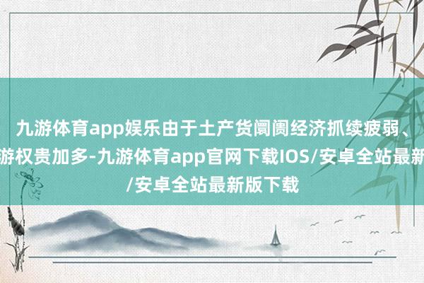 九游体育app娱乐由于土产货阛阓经济抓续疲弱、出境旅游权贵加多-九游体育app官网下载IOS/安卓全站最新版下载