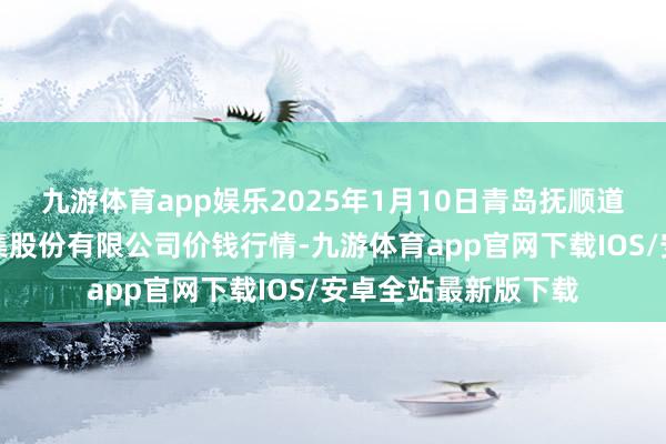 九游体育app娱乐2025年1月10日青岛抚顺道蔬菜副食物批发市集股份有限公司价钱行情-九游体育app官网下载IOS/安卓全站最新版下载