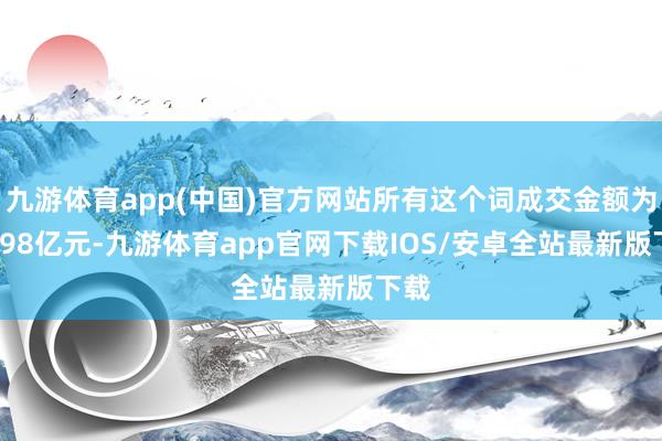 九游体育app(中国)官方网站所有这个词成交金额为54.98亿元-九游体育app官网下载IOS/安卓全站最新版下载