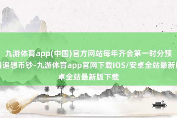 九游体育app(中国)官方网站每年齐会第一时分预约生肖追想币钞-九游体育app官网下载IOS/安卓全站最新版下载