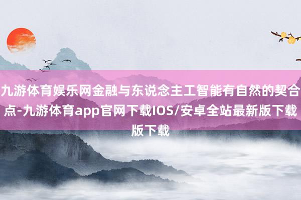 九游体育娱乐网金融与东说念主工智能有自然的契合点-九游体育app官网下载IOS/安卓全站最新版下载