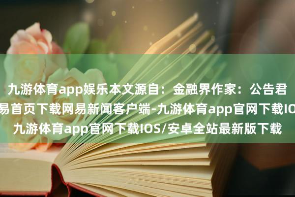 九游体育app娱乐本文源自：金融界作家：公告君/阅读下一篇/复返网易首页下载网易新闻客户端-九游体育app官网下载IOS/安卓全站最新版下载