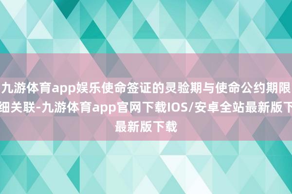 九游体育app娱乐使命签证的灵验期与使命公约期限精细关联-九游体育app官网下载IOS/安卓全站最新版下载