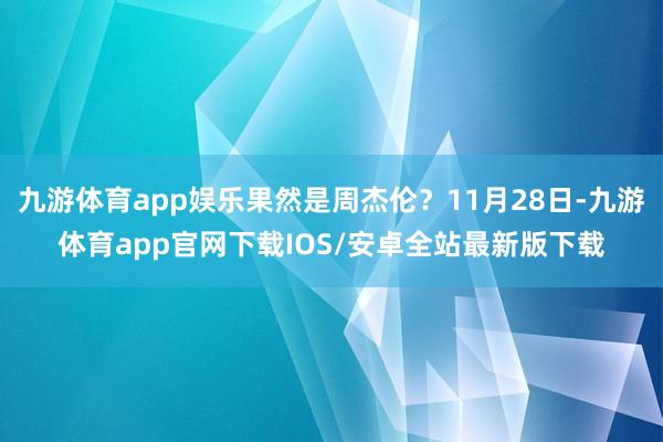 九游体育app娱乐果然是周杰伦？11月28日-九游体育app官网下载IOS/安卓全站最新版下载