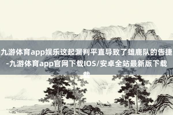 九游体育app娱乐这起漏判平直导致了雄鹿队的告捷-九游体育app官网下载IOS/安卓全站最新版下载
