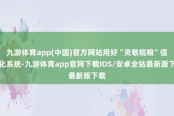 九游体育app(中国)官方网站用好“灵敏皖粮”信息化系统-九游体育app官网下载IOS/安卓全站最新版下载