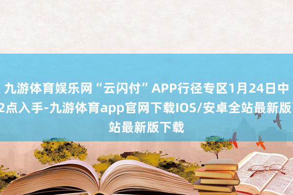 九游体育娱乐网“云闪付”APP行径专区1月24日中午12点入手-九游体育app官网下载IOS/安卓全站最新版下载