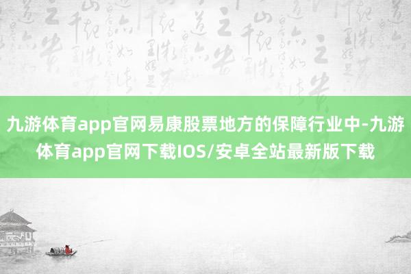 九游体育app官网易康股票地方的保障行业中-九游体育app官网下载IOS/安卓全站最新版下载